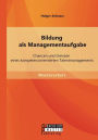 Bildung als Managementaufgabe: Chancen und Grenzen eines kompetenzorientierten Talentmanagements