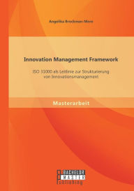 Title: Innovation Management Framework: ISO 31000 als Leitlinie zur Strukturierung von Innovationsmanagement, Author: Angelika Brockman-More