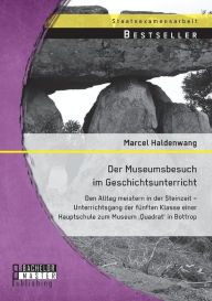 Title: Der Museumsbesuch im Geschichtsunterricht: Den Alltag meistern in der Steinzeit - Unterrichtsgang der fünften Klasse einer Hauptschule zum Museum 'Quadrat' in Bottrop, Author: Marcel Haldenwang