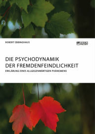 Title: Die Psychodynamik der Fremdenfeindlichkeit. Erklärung eines allgegenwärtigen Phänomens, Author: Robert Ebbinghaus