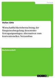 Title: Wirtschaftlichkeitsbetrachtung der Einspeiseabregelung dezentraler Erzeugungsanlagen. Alternativen zum konventionellen Netzausbau, Author: Stefan Jütte