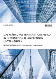 Title: Das Währungstransaktionsrisiko in international agierenden Unternehmen. Leitfaden für Finanzen, Treasury und Controlling, Author: Daniel Stern