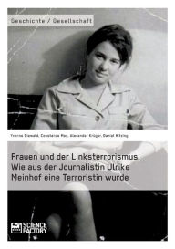 Title: Frauen und der Linksterrorismus. Wie aus der Journalistin Ulrike Meinhof eine Terroristin wurde, Author: Constanze Mey