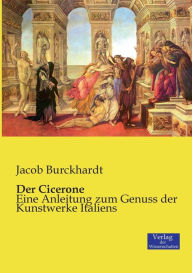Title: Der Cicerone: Eine Anleitung zum Genuss der Kunstwerke Italiens, Author: Jacob Burckhardt
