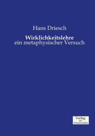 Title: Wirklichkeitslehre: ein metaphysischer Versuch, Author: Hans Driesch