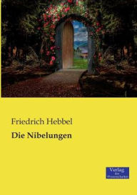 Title: Die Nibelungen, Author: Friedrich Hebbel