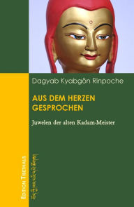 Title: Aus dem Herzen gesprochen: Juwelen der alten Kadam-Meister, Author: Kyabgön Rinpoche Dagyab