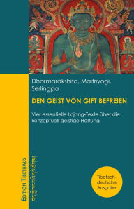 Title: DEN GEIST VON GIFT BEFREIEN: Vier essentielle Lojong-Texte über die konzeptuell-geistige Haltung, Author: Dharmarakshita