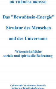 Title: Das 'Bewußtsein-Energie': Struktur des Menschen und des Universums, Author: Dr. Thérèse Brosse