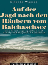 Title: Auf der Jagd nach den Räubern vom Balchaschsee, Author: Elsbeth Wasser