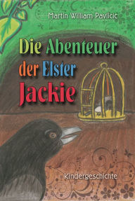 Title: Die Abenteuer der Elster Jackie: Kindergeschichte, Author: Martin William Pavlicic