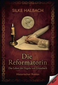 Title: Die Reformatorin: Das Leben von Argula von Grumbach, Author: Silke Halbach