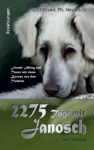Title: 2275 Tage mit Janosch: Freude, Alltag und Trauer mit einem Kuvasz aus dem Tierheim, Author: Gottfried Ph. Heinrich