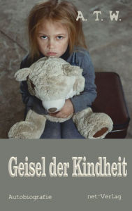 Title: Geisel der Kindheit, Author: A.T.W.