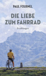 Title: Die Liebe zum Fahrrad: Erzählungen, Author: Paul Fournel
