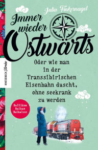 Title: Immer wieder Ostwärts: Oder wie man in der Transsibirischen Eisenbahn duscht, ohne seekrank zu werden, Author: Julia Finkernagel