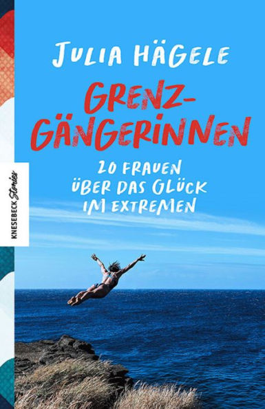 Grenzgängerinnen: 20 Frauen über das Glück im Extremen