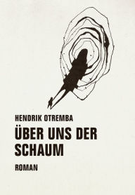 Title: Über uns der Schaum: Roman, Author: Hendrik Otremba