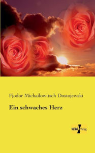 Title: Ein schwaches Herz, Author: Fjodor Michailowitsch Dostojewski