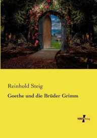 Title: Goethe und die Brüder Grimm, Author: Reinhold Steig