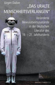 Title: 'Das uralte Menschheitsverlangen': Veranderte Bewusstseinszustande in der deutschen Literatur des 19.-21. Jahrhunderts, Author: Jurgen Daiber