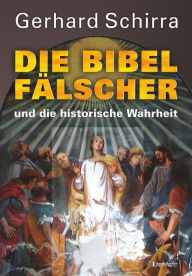 Title: Die Bibelfälscher und die historische Wahrheit: Zweite überarbeitete und erweiterte Auflage, Author: Gerhard Schirra