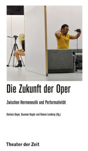 Title: Die Zukunft der Oper: Zwischen Hermeneutik und Performativität, Author: Barbara Beyer