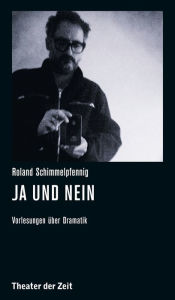 Title: Roland Schimmelpfennig - Ja und Nein: Vorlesungen über Dramatik, Author: Roland Schimmelpfennig