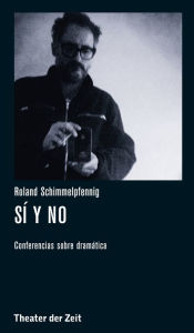 Title: Roland Schimmelpfennig - Sí y no: Conferencias sobre dramática, Author: Roland Schimmelpfennig