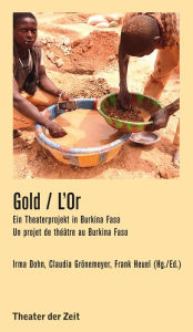 Title: Gold L'Or: Ein Theaterprojekt in Burkina Faso Un projet de théâtre au Burkina Faso, Author: Irma Dohn