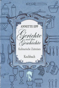Title: Gerichte und ihre Geschichte: Kulinarische Zeitreisen, Author: Annette Epp
