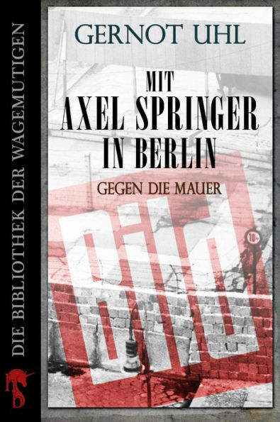 Mit Axel Springer in Berlin: Gegen die Mauer