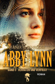 Title: Abby Lynn - Verraten und Verfolgt: Abby Lynn Serie Band 3, Author: Rainer M. Schröder