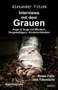 Title: Auge in Auge mit Mördern, Vergewaltigern, Kinderschändern - Interviews mit dem Grauen - Reale Fälle aus Tätersicht - Autobiografie, Author: Alexander Fitzek