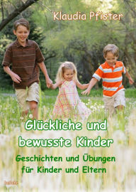 Title: Glückliche und bewusste Kinder - Geschichten und Übungen für Kinder und Eltern, Author: Klaudia Pfister