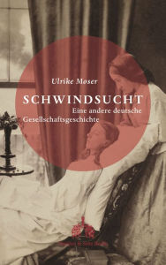 Title: Schwindsucht: Eine andere deutsche Gesellschaftsgeschichte, Author: Ulrike Moser