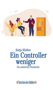 Title: EIN CONTROLLER WENIGER: Ein satirischer Bürokrimi, Author: Katja Kleiber