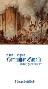 Title: KOMMISSAR LAVALLE UND DER SEINEMÖRDER: Historischer Roman aus der Zeit Ludwigs XVI., nach einem wahren Kriminalfall, Author: Karla Weigand