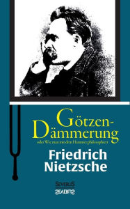 Title: Götzen-Dämmerung oder Wie man mit dem Hammer philosophiert, Author: Friedrich Wilhelm Nietzsche