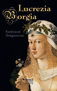 Title: Lucrezia Borgia, Author: Ferdinand Gregorovius