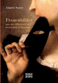 Title: Frauenbilder aus der Blï¿½tezeit der deutschen Literatur: Mit 15 Originalportraits, u.a. von Meta Klopstock, Eva Lessing und Lotte Schiller., Author: August Sauer