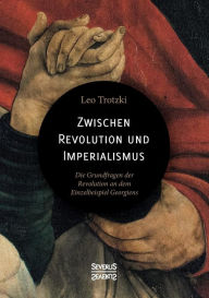 Title: Zwischen Imperialismus und Revolution: Die Grundfragen der Revolution an dem Einzelbeispiel Georgiens, Author: Leo Trotzki