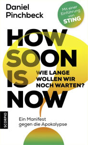 Title: How soon is now: Wie lange wollen wir noch warten? Ein Manifest gegen die Apokalypse, Author: Daniel Pinchbeck