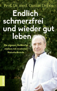 Title: Endlich schmerzfrei und wieder gut leben: Die eigenen Heilkräfte stärken mit moderner Naturheilkunde, Author: Gustav Dobos