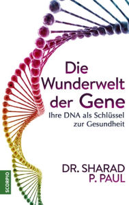 Title: Die Wunderwelt der Gene: Ihre DNA als Schlüssel zur Gesundheit, Author: Sharad P. Paul