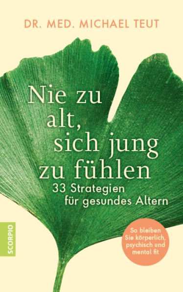 Nie zu alt, sich jung zu fühlen: 33 Strategien für gesundes Altern - So bleiben Sie körperlich, psychisch und mental fit