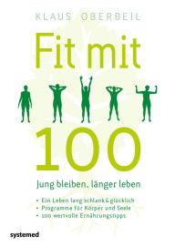 Title: Fit mit 100. Jung bleiben, länger leben: Ein Leben lang schlank & glücklich - Programme für Körper und Seele - 100 wertvolle Ernährungstipps, Author: Klaus Oberbeil