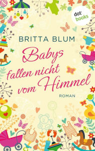 Title: Babys fallen nicht vom Himmel: Roman, Author: Britta Blum