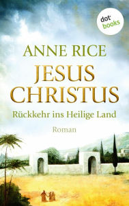 Title: Jesus Christus: Rückkehr ins Heilige Land: Roman, Author: Anne Rice