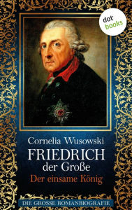 Title: Friedrich der Große - Band 2: Der einsame König - Die große Romanbiografie: JETZT BILLIGER KAUFEN, Author: Cornelia Wusowski